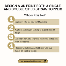 Load image into Gallery viewer, ✨ Beginner 3D Printing Course | Design & Create BOTH 8mm & 10mm - Single & Double Sided Straw Toppers | Step-by-Step Online Class