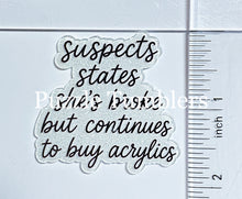 Load image into Gallery viewer, Acrylic Flat Back: Suspect States She's Broke but Continues to buy Acrylics